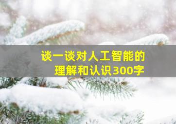 谈一谈对人工智能的理解和认识300字