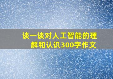 谈一谈对人工智能的理解和认识300字作文