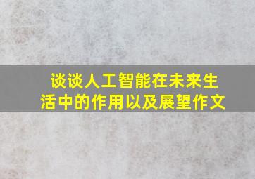 谈谈人工智能在未来生活中的作用以及展望作文