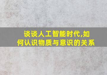 谈谈人工智能时代,如何认识物质与意识的关系