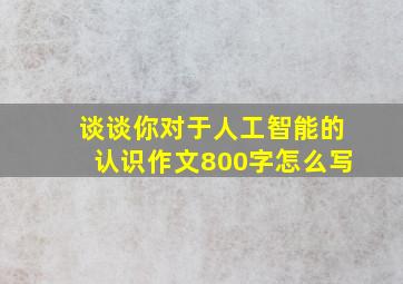 谈谈你对于人工智能的认识作文800字怎么写