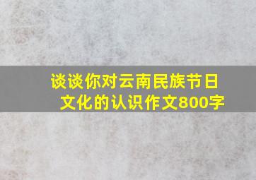 谈谈你对云南民族节日文化的认识作文800字