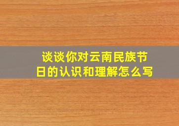 谈谈你对云南民族节日的认识和理解怎么写