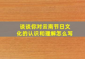 谈谈你对云南节日文化的认识和理解怎么写