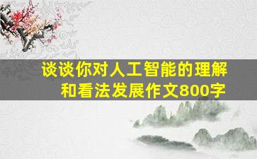 谈谈你对人工智能的理解和看法发展作文800字