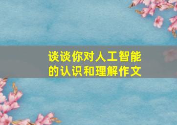 谈谈你对人工智能的认识和理解作文