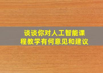 谈谈你对人工智能课程教学有何意见和建议