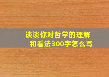 谈谈你对哲学的理解和看法300字怎么写