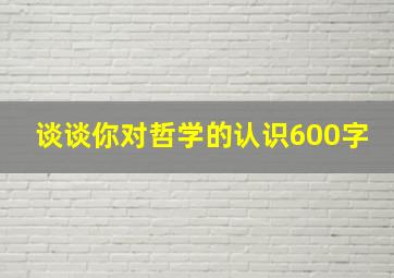 谈谈你对哲学的认识600字