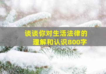 谈谈你对生活法律的理解和认识800字