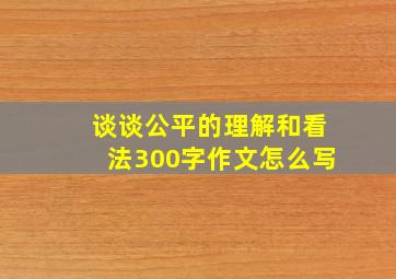 谈谈公平的理解和看法300字作文怎么写