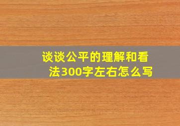 谈谈公平的理解和看法300字左右怎么写