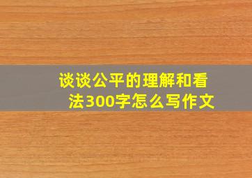 谈谈公平的理解和看法300字怎么写作文