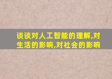 谈谈对人工智能的理解,对生活的影响,对社会的影响