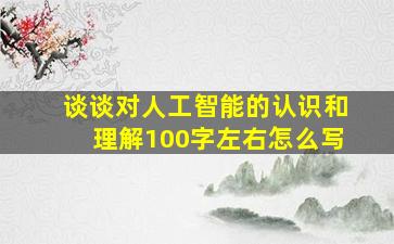 谈谈对人工智能的认识和理解100字左右怎么写