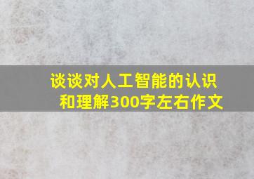 谈谈对人工智能的认识和理解300字左右作文