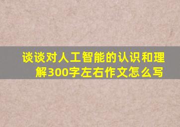 谈谈对人工智能的认识和理解300字左右作文怎么写