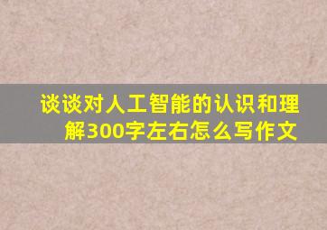 谈谈对人工智能的认识和理解300字左右怎么写作文