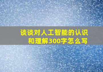 谈谈对人工智能的认识和理解300字怎么写