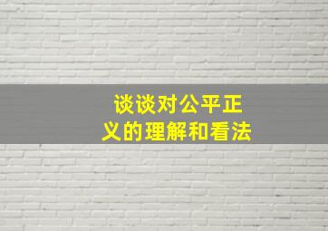 谈谈对公平正义的理解和看法