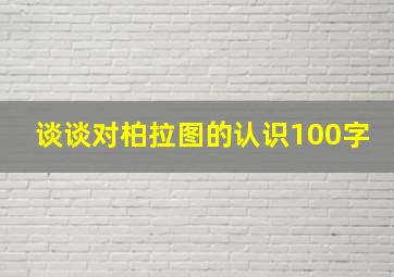 谈谈对柏拉图的认识100字