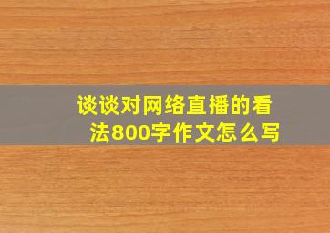 谈谈对网络直播的看法800字作文怎么写