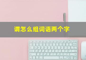 谓怎么组词语两个字