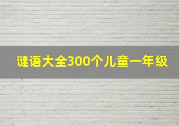 谜语大全300个儿童一年级