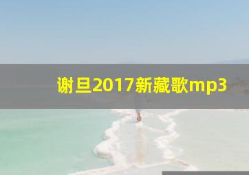 谢旦2017新藏歌mp3