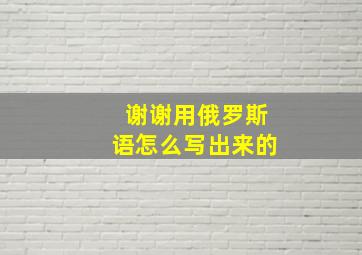 谢谢用俄罗斯语怎么写出来的