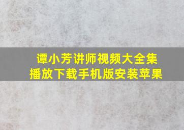 谭小芳讲师视频大全集播放下载手机版安装苹果