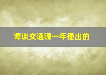 谭谈交通哪一年播出的