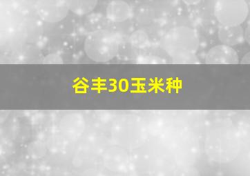 谷丰30玉米种