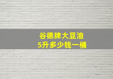 谷德牌大豆油5升多少钱一桶