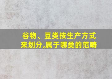 谷物、豆类按生产方式来划分,属于哪类的范畴