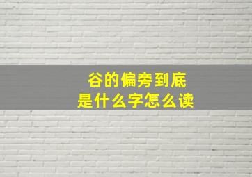 谷的偏旁到底是什么字怎么读