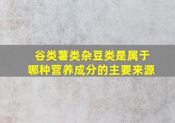 谷类薯类杂豆类是属于哪种营养成分的主要来源