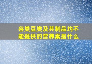 谷类豆类及其制品均不能提供的营养素是什么