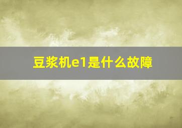 豆浆机e1是什么故障