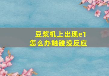 豆浆机上出现e1怎么办触碰没反应