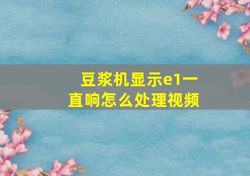 豆浆机显示e1一直响怎么处理视频