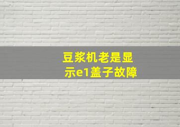 豆浆机老是显示e1盖子故障