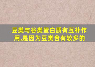 豆类与谷类蛋白质有互补作用,是因为豆类含有较多的