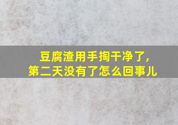 豆腐渣用手掏干净了,第二天没有了怎么回事儿