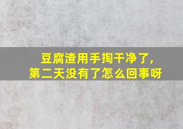 豆腐渣用手掏干净了,第二天没有了怎么回事呀