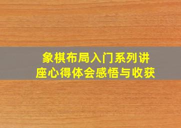 象棋布局入门系列讲座心得体会感悟与收获