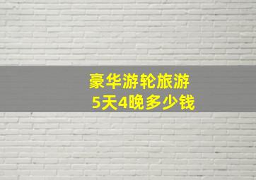 豪华游轮旅游5天4晚多少钱