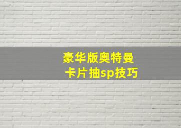 豪华版奥特曼卡片抽sp技巧