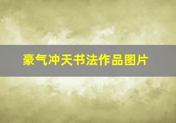 豪气冲天书法作品图片