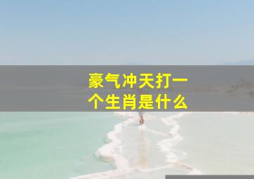 豪气冲天打一个生肖是什么